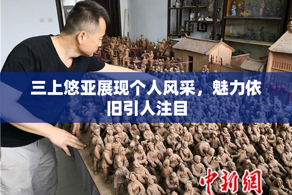 三上悠亚展现个人风采，魅力依旧引人注目