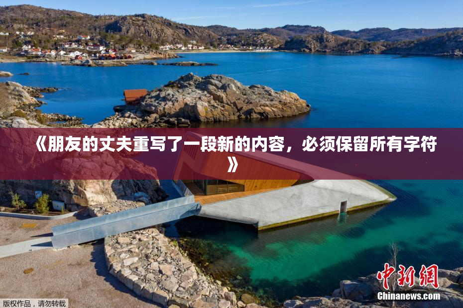 《朋友的丈夫重写了一段新的内容，必须保留所有字符》