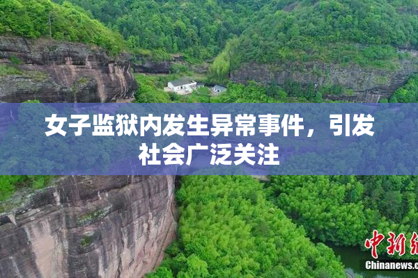 女子监狱内发生异常事件，引发社会广泛关注