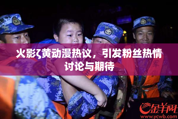 火影ζ黄动漫热议，引发粉丝热情讨论与期待