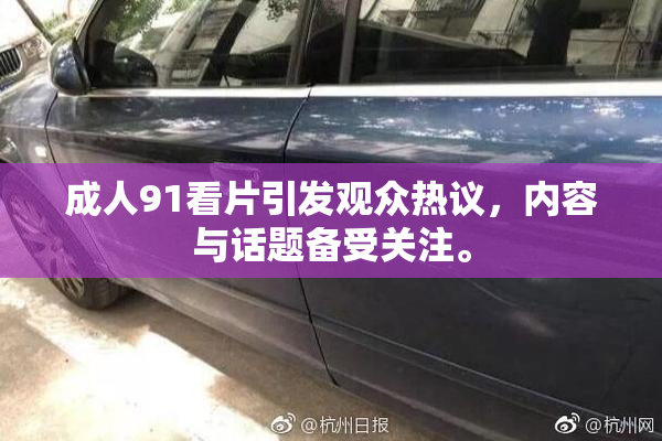 成人91看片引发观众热议，内容与话题备受关注。