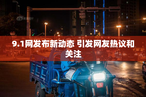 9.1网发布新动态 引发网友热议和关注