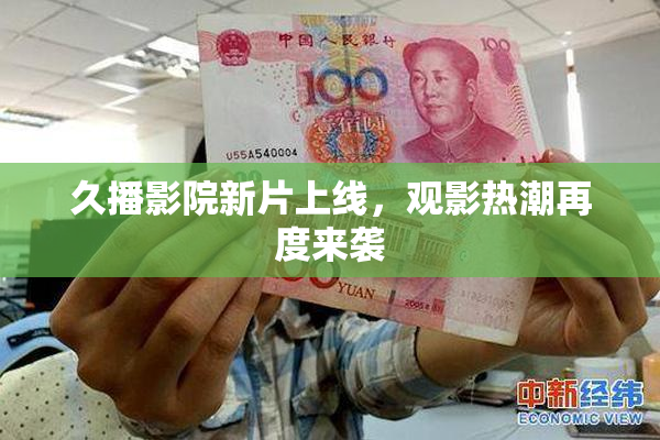 久播影院新片上线，观影热潮再度来袭