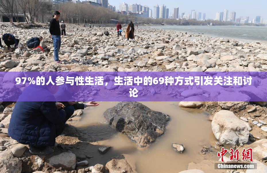 97%的人参与性生活，生活中的69种方式引发关注和讨论