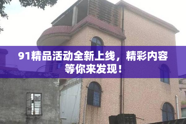 91精品活动全新上线，精彩内容等你来发现！