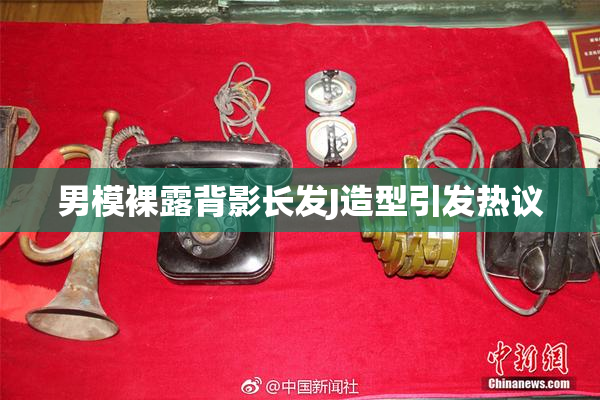 男模裸露背影长发J造型引发热议