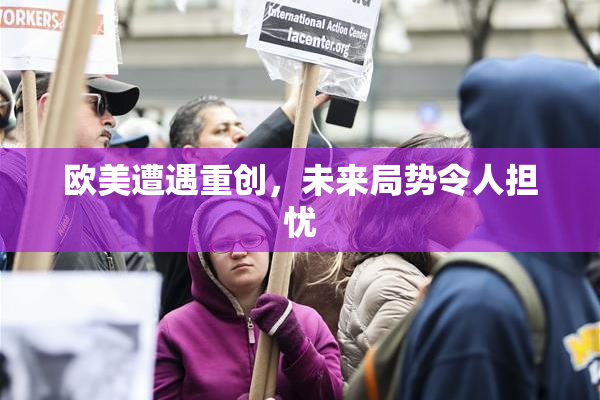 欧美遭遇重创，未来局势令人担忧