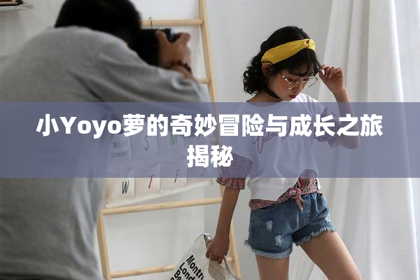 小Yoyo萝的奇妙冒险与成长之旅揭秘