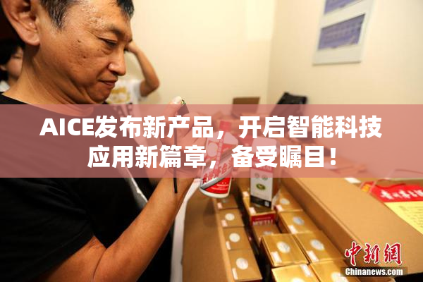 AICE发布新产品，开启智能科技应用新篇章，备受瞩目！