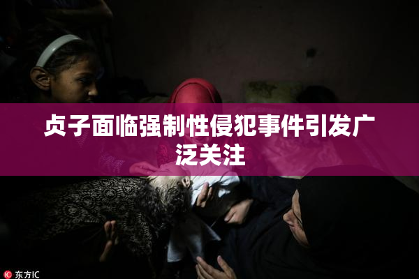 贞子面临强制性侵犯事件引发广泛关注