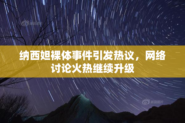 纳西妲裸体事件引发热议，网络讨论火热继续升级