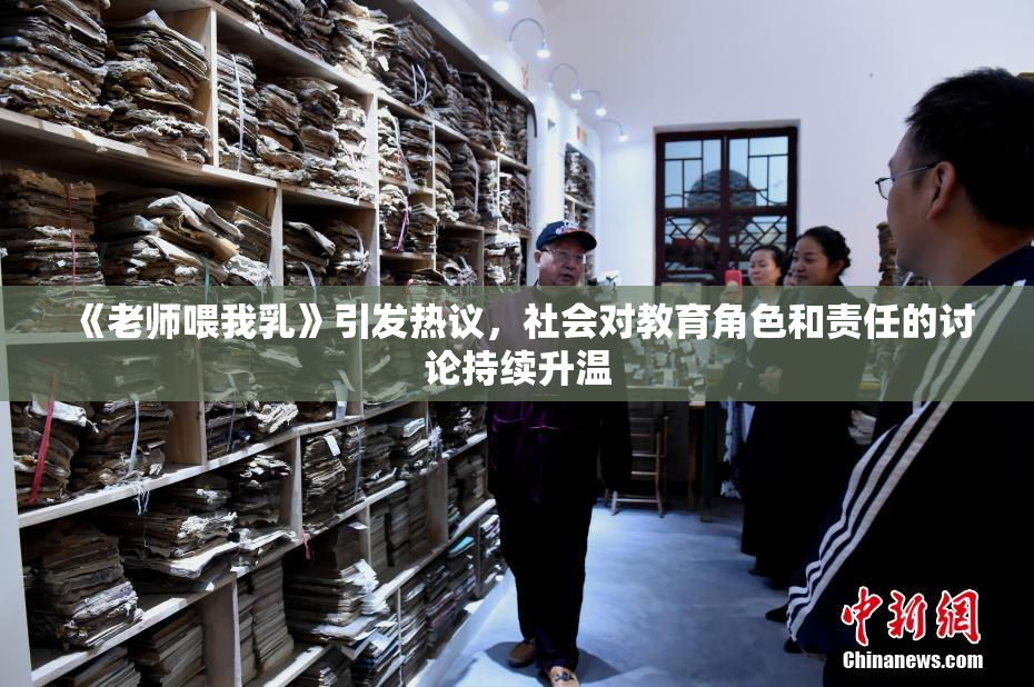 《老师喂我乳》引发热议，社会对教育角色和责任的讨论持续升温