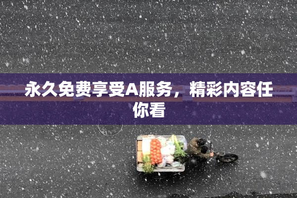 永久免费享受A服务，精彩内容任你看