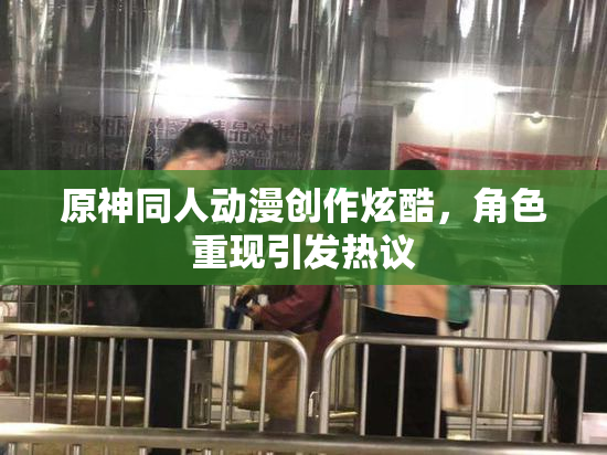 原神同人动漫创作炫酷，角色重现引发热议