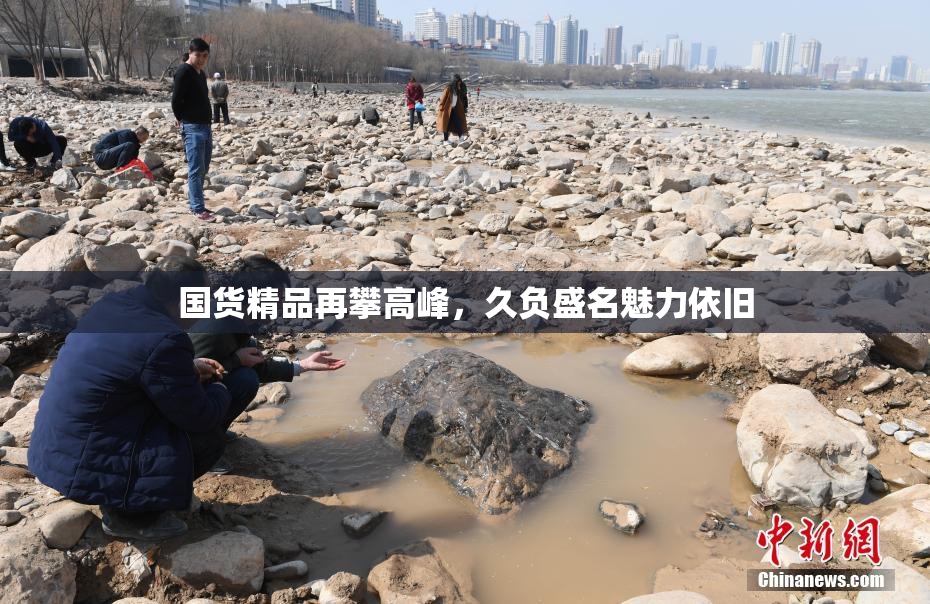国货精品再攀高峰，久负盛名魅力依旧