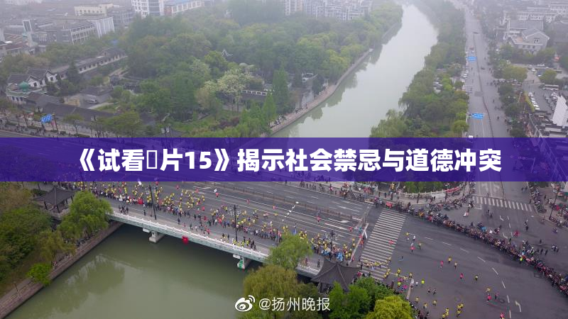 《试看婬片15》揭示社会禁忌与道德冲突