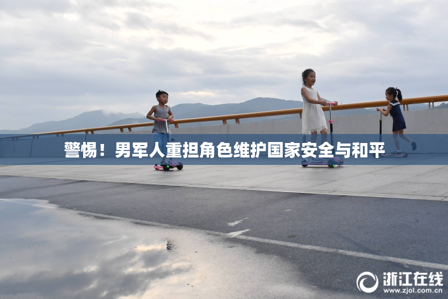警惕！男军人重担角色维护国家安全与和平