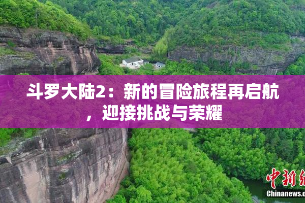 斗罗大陆2：新的冒险旅程再启航，迎接挑战与荣耀