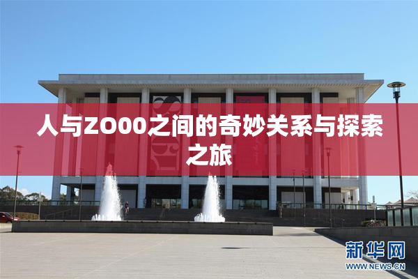 人与ZO00之间的奇妙关系与探索之旅