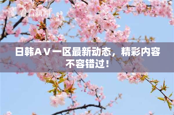 日韩AⅤ一区最新动态，精彩内容不容错过！