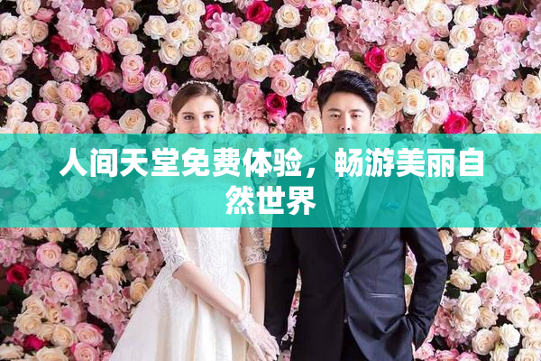 人间天堂免费体验，畅游美丽自然世界