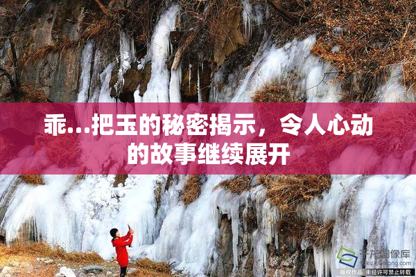 乖…把玉的秘密揭示，令人心动的故事继续展开