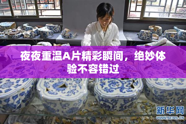 夜夜重温A片精彩瞬间，绝妙体验不容错过