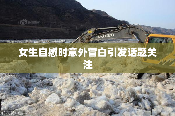 女生自慰时意外冒白引发话题关注