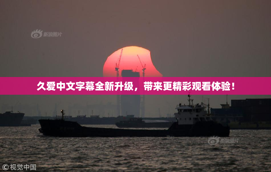 久爱中文字幕全新升级，带来更精彩观看体验！