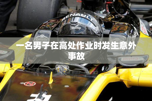 一名男子在高处作业时发生意外事故