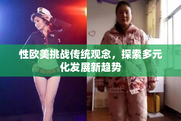 性欧美挑战传统观念，探索多元化发展新趋势