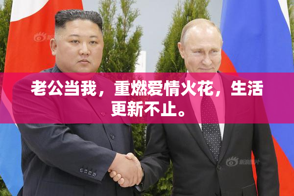 老公当我，重燃爱情火花，生活更新不止。