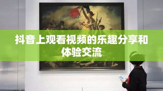 抖音上观看视频的乐趣分享和体验交流
