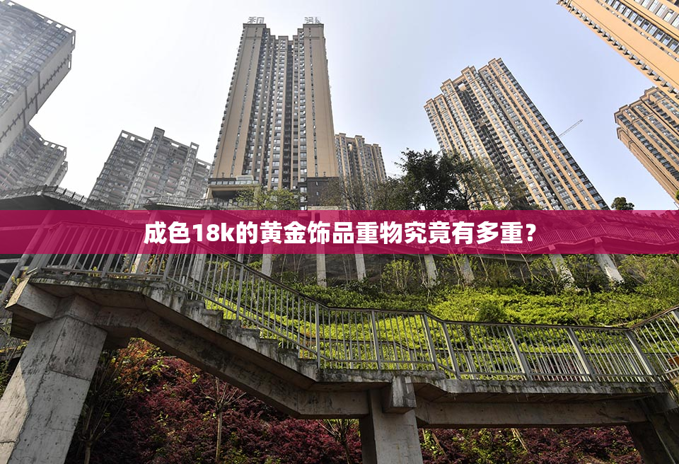 成色18k的黄金饰品重物究竟有多重？