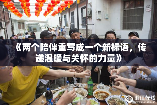 《两个陪伴重写成一个新标语，传递温暖与关怀的力量》