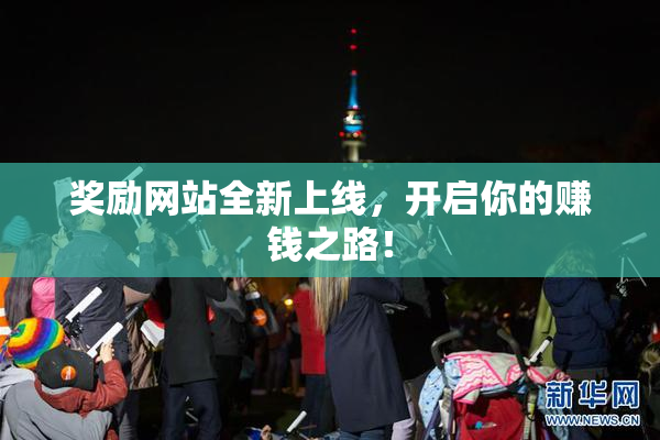 奖励网站全新上线，开启你的赚钱之路！