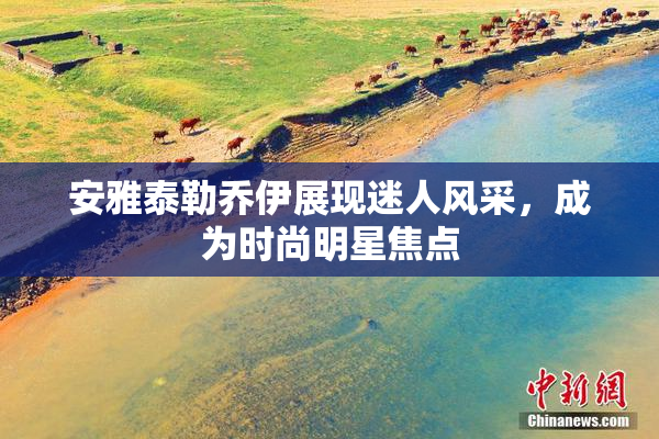 安雅泰勒乔伊展现迷人风采，成为时尚明星焦点