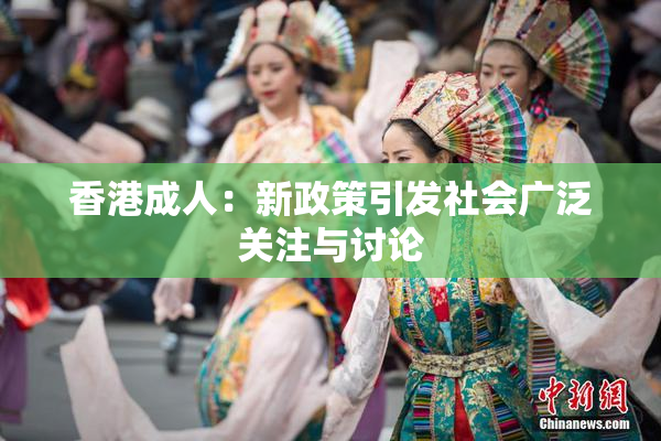 香港成人：新政策引发社会广泛关注与讨论