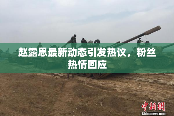 赵露思最新动态引发热议，粉丝热情回应