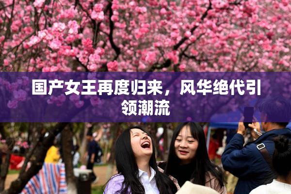 国产女王再度归来，风华绝代引领潮流