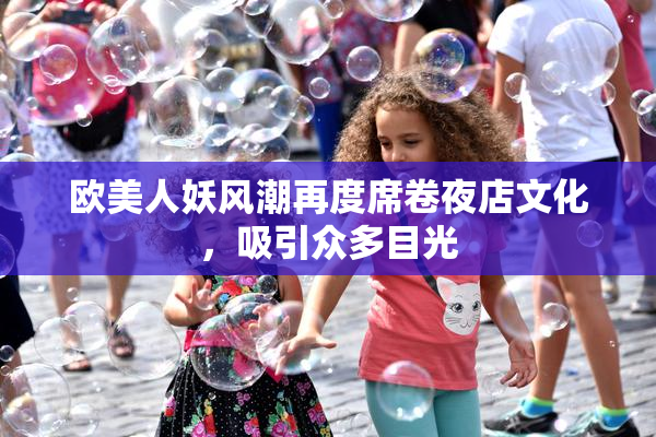 欧美人妖风潮再度席卷夜店文化，吸引众多目光
