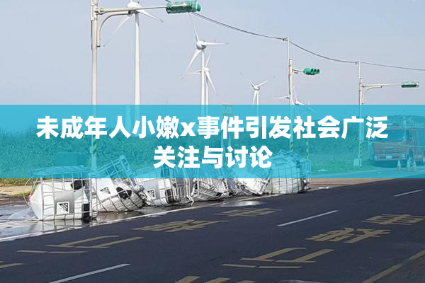 未成年人小嫩x事件引发社会广泛关注与讨论