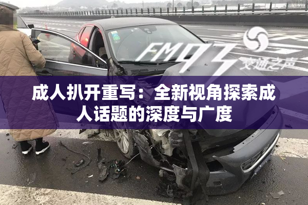成人扒开重写：全新视角探索成人话题的深度与广度