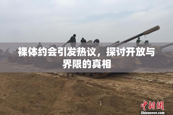 裸体约会引发热议，探讨开放与界限的真相
