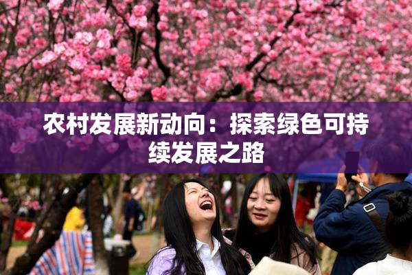 农村发展新动向：探索绿色可持续发展之路
