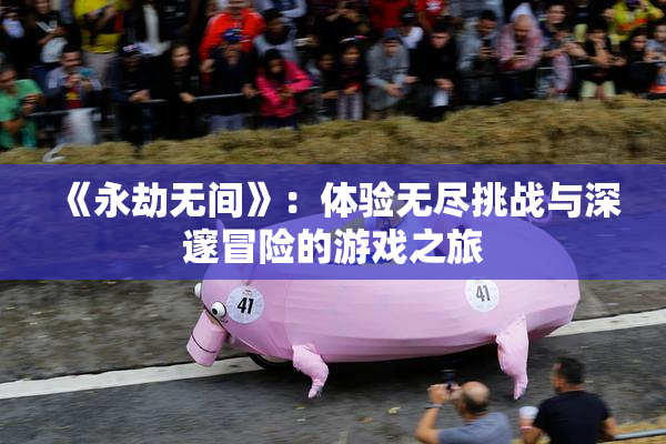 《永劫无间》：体验无尽挑战与深邃冒险的游戏之旅