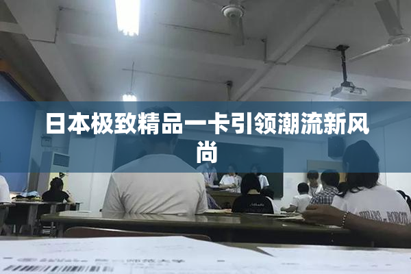 日本极致精品一卡引领潮流新风尚