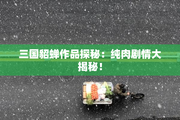 三国貂蝉作品探秘：纯肉剧情大揭秘！