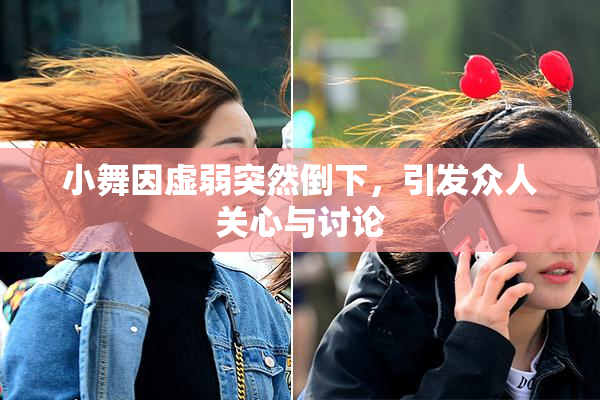 小舞因虚弱突然倒下，引发众人关心与讨论