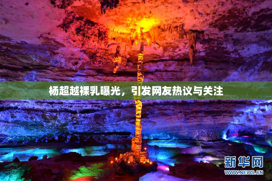 杨超越裸乳曝光，引发网友热议与关注